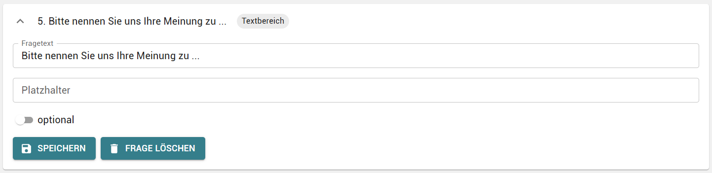 5. Bitte nennen Sie uns Ihre Meinung zu . 
Fragetext 
Bitte nennen Sie uns Ihre Meinung zu 
Textbereich 
Platzhalter 
D optional 
a SPEICHERN 
i FRAGE LÖSCHEN 