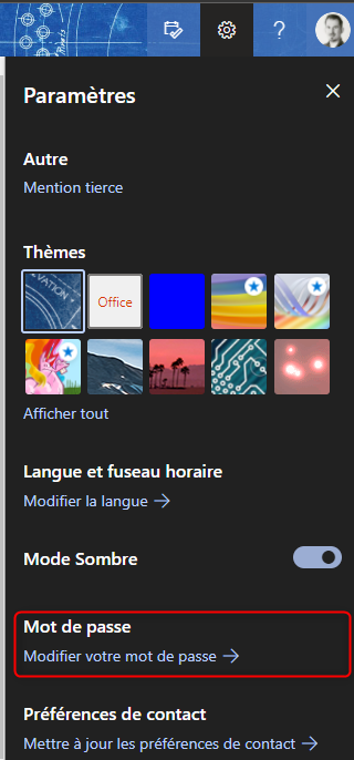 Paramètres 
Autre 
Mention tierce 
Thèmes 
Office 
Afficher tout 
Langue et fuseau horaire 
Modifier la langue —è 
Mode Sombre 
Mot de passe 
Modifier votre mot de passe 
Préférences de contact 
Mettre à jour les préférences de contact -è 
x 