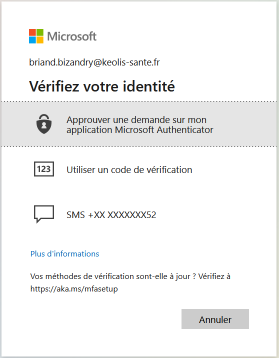 Microsoft 
briand.bizandry@keolis-sante.fr 
Vérifiez votre identité 
123 
Approuver une demande sur mon 
application Microsoft Authenticator 
Utiliser un code de vérification 
SMS X.XXXXXX52 
Plus d'informations 
Vos méthodes de vérification sont-elle à jour ? Vérifiez à 
https://aka.ms/mfasetup 