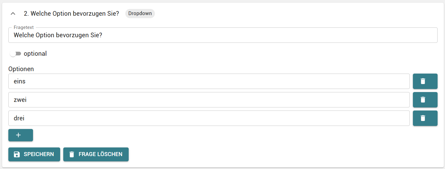 2. Welche Option bevorzugen Sie? 
Fragetext 
Welche Option bevorzugen Sie? 
Dropdown 
D optional 
Optionen 
eins 
zwei 
drei 
a SPEICHERN 
i FRAGE LÖSCHEN 
