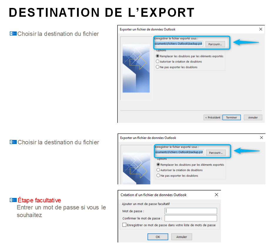 Image sans titre.emf, DESTINATION DE L'EXPORT 
fichi« de 
ZChoisir la destination du fichier  
Image sans titre.emf, ZChoisir la destination du fichier 
Création d'un fichier de données Outlook 
Etape facultative 
de passe 
Entrer un mot de passe si vous le 
souhaitez 
a E«egistrer ce passe Este passe  
